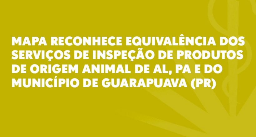 Mapa reconhece equivalência dos serviços de inspeção de produtos de origem animal de AL, PA e do município de Guarapuava (PR)